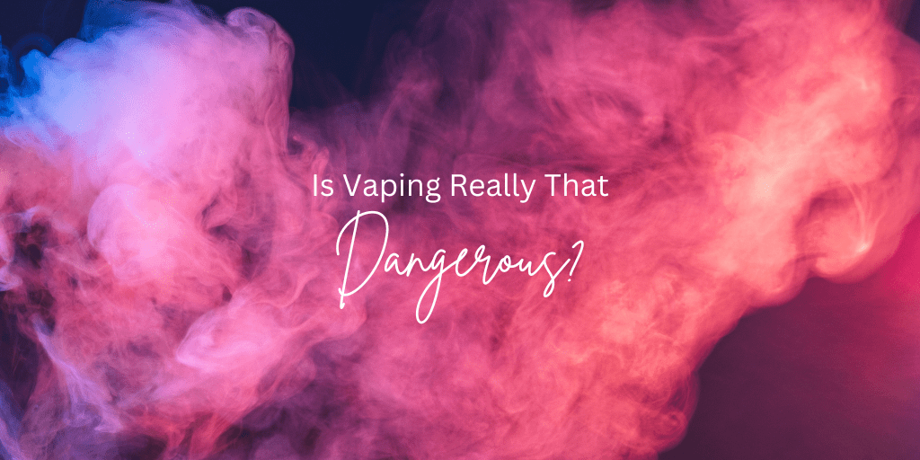 Is Vaping Really That Dangerous?
